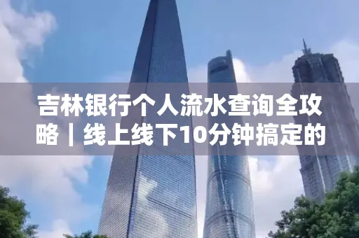 吉林银行个人流水查询全攻略|线上线下10分钟搞定的省时秘诀