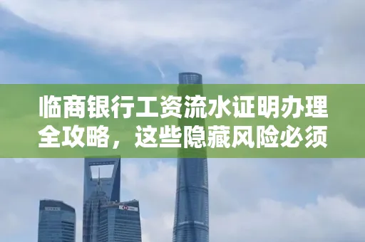 临商银行工资流水证明办理全攻略,这些隐藏风险必须提前规避!
