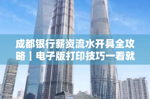 成都银行薪资流水开具全攻略|电子版打印技巧一看就会