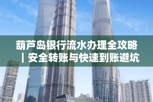 葫芦岛银行流水办理全攻略|安全转账与快速到账避坑指南