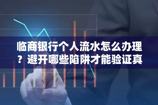临商银行个人流水怎么办理?避开哪些陷阱才能验证真伪?