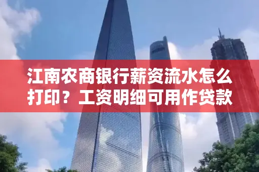 江南农商银行薪资流水怎么打印?工资明细可用作贷款证明吗?