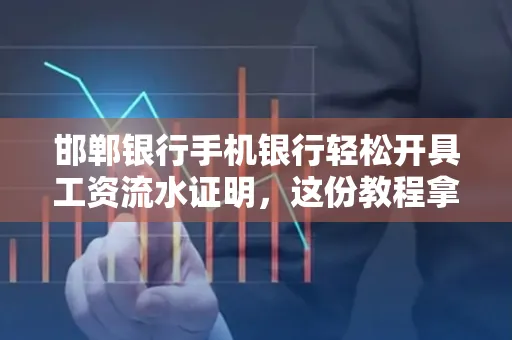 邯郸银行手机银行轻松开具工资流水证明,这份教程拿走不谢