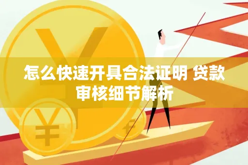 怎么快速开具合法证明 贷款审核细节解析