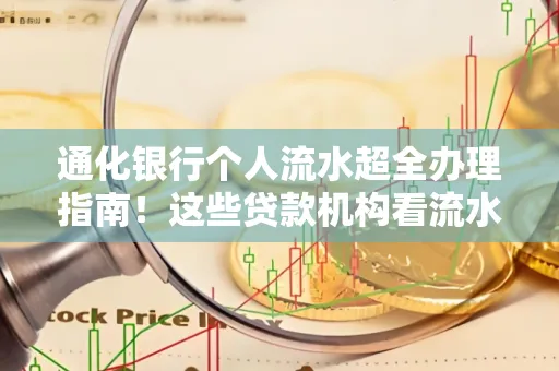 通化银行个人流水超全办理指南!这些贷款机构看流水的标准说出来你都不敢信