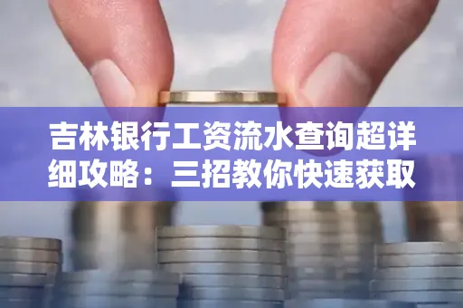 吉林银行工资流水查询超详细攻略:三招教你快速获取高权威凭证