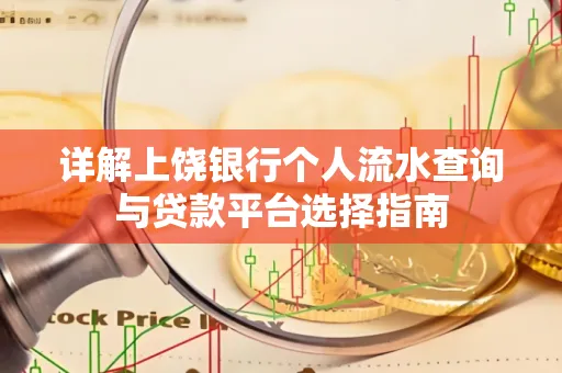 详解上饶银行个人流水查询与贷款平台选择指南