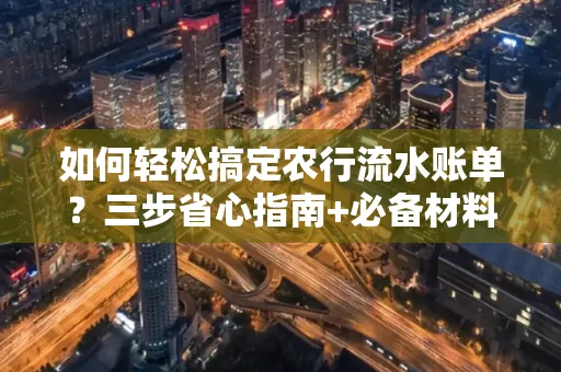 如何轻松搞定农行流水账单?三步省心指南+必备材料清单