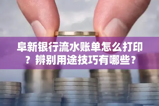 阜新银行流水账单怎么打印?辨别用途技巧有哪些?