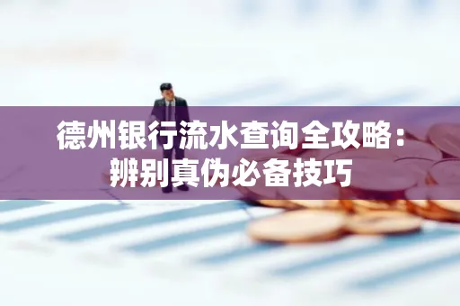 德州银行流水查询全攻略:辨别真伪必备技巧
