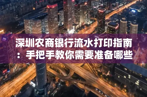 深圳农商银行流水打印指南:手把手教你需要准备哪些材料