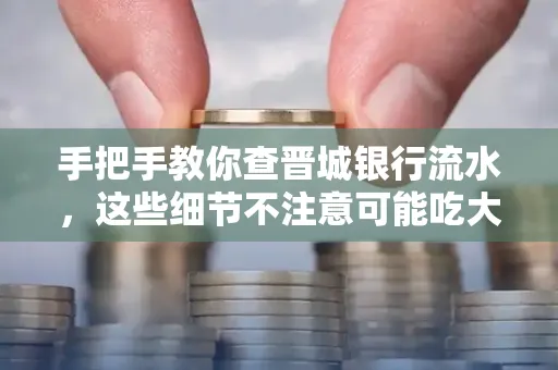 手把手教你查晋城银行流水,这些细节不注意可能吃大亏