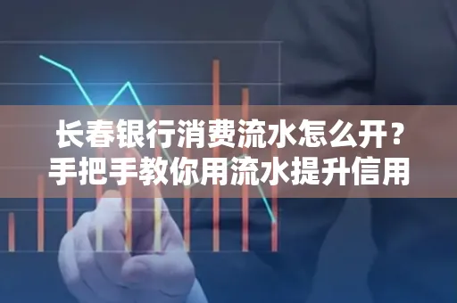 长春银行消费流水怎么开?手把手教你用流水提升信用