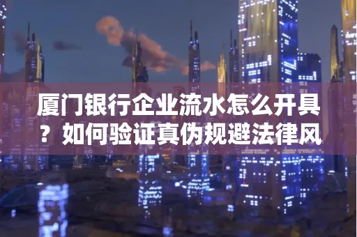 厦门银行企业流水怎么开具?如何验证真伪规避法律风险?