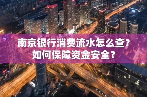 南京银行消费流水怎么查?如何保障资金安全?