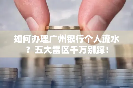 如何办理广州银行个人流水?五大雷区千万别踩!