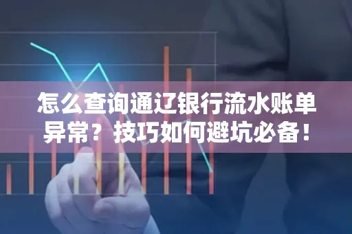 怎么查询通辽银行流水账单异常?技巧如何避坑必备!