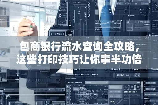 包商银行流水查询全攻略,这些打印技巧让你事半功倍