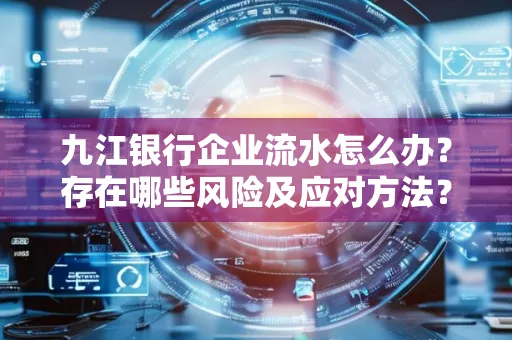 九江银行企业流水怎么办?存在哪些风险及应对方法?