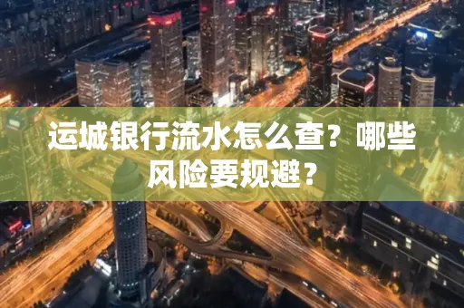 运城银行流水怎么查?哪些风险要规避?