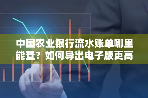 中国农业银行流水账单哪里能查?如何导出电子版更高效