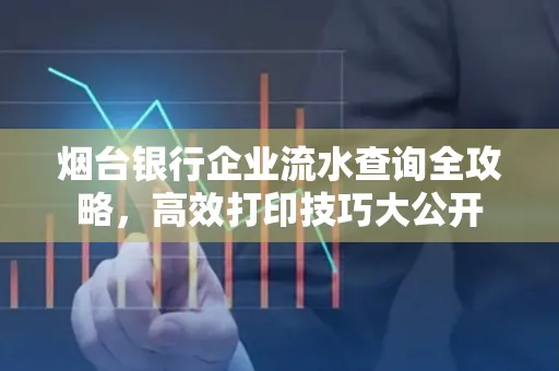 烟台银行企业流水查询全攻略,高效打印技巧大公开
