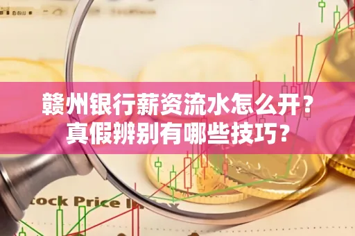 赣州银行薪资流水怎么开?真假辨别有哪些技巧?