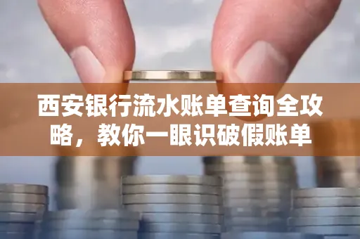 西安银行流水账单查询全攻略,教你一眼识破假账单
