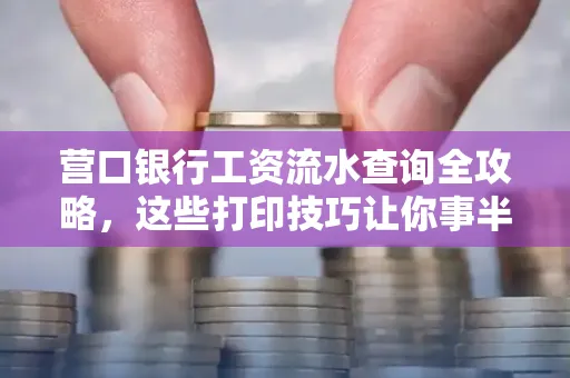 营口银行工资流水查询全攻略,这些打印技巧让你事半功倍