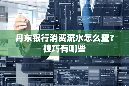 丹东银行消费流水怎么查?技巧有哪些