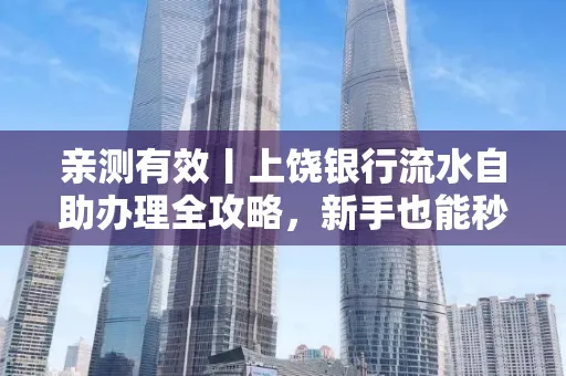 亲测有效丨上饶银行流水自助办理全攻略,新手也能秒懂!