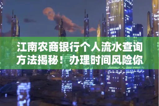 江南农商银行个人流水查询方法揭秘!办理时间风险你了解吗?实用指南