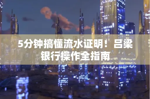 5分钟搞懂流水证明!吕梁银行操作全指南