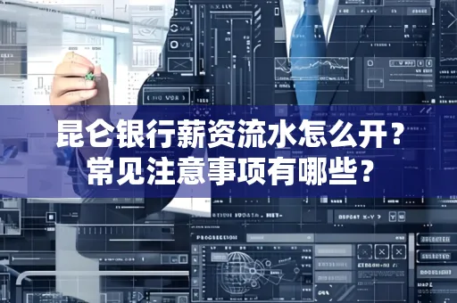 昆仑银行薪资流水怎么开?常见注意事项有哪些?