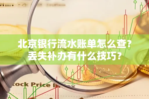 北京银行流水账单怎么查?丢失补办有什么技巧?