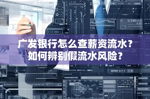 广发银行怎么查薪资流水?如何辨别假流水风险?