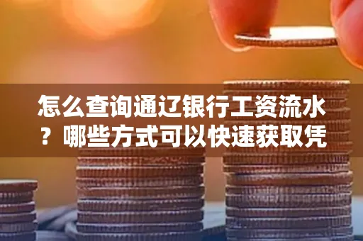 怎么查询通辽银行工资流水?哪些方式可以快速获取凭证?