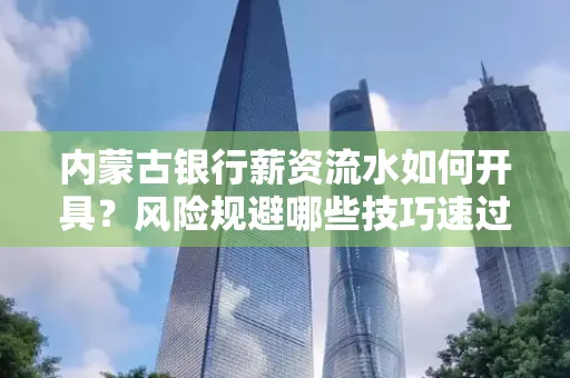 内蒙古银行薪资流水如何开具?风险规避哪些技巧速过?