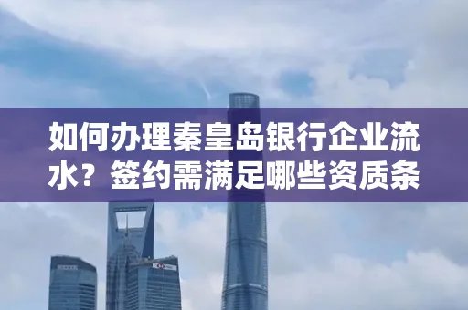 如何办理秦皇岛银行企业流水?签约需满足哪些资质条件?