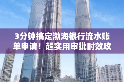3分钟搞定渤海银行流水账单申请!超实用审批时效攻略