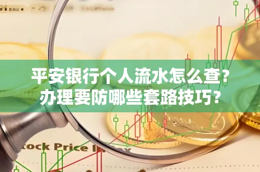 平安银行个人流水怎么查?办理要防哪些套路技巧?