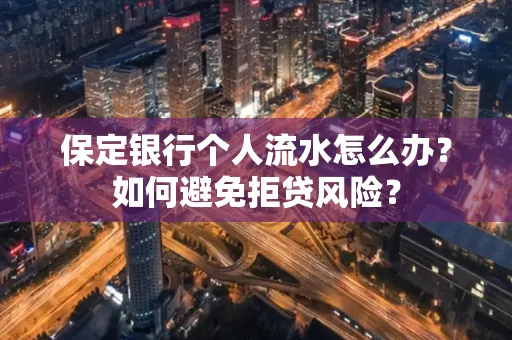 保定银行个人流水怎么办?如何避免拒贷风险?