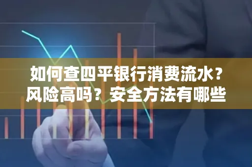 如何查四平银行消费流水?风险高吗?安全方法有哪些?