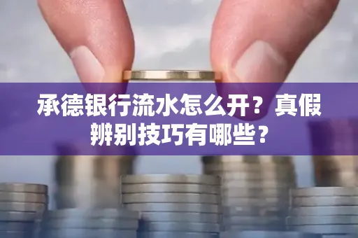 承德银行流水怎么开?真假辨别技巧有哪些?