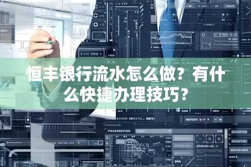 恒丰银行流水怎么做?有什么快捷办理技巧?