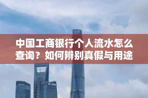 中国工商银行个人流水怎么查询?如何辨别真假与用途?