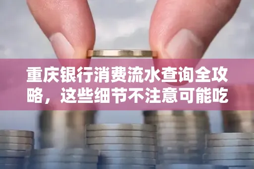 重庆银行消费流水查询全攻略,这些细节不注意可能吃大亏
