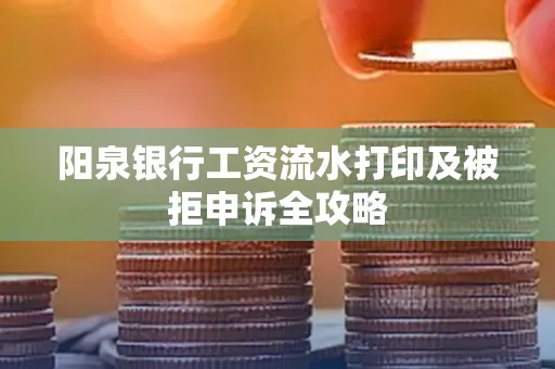 阳泉银行工资流水打印及被拒申诉全攻略