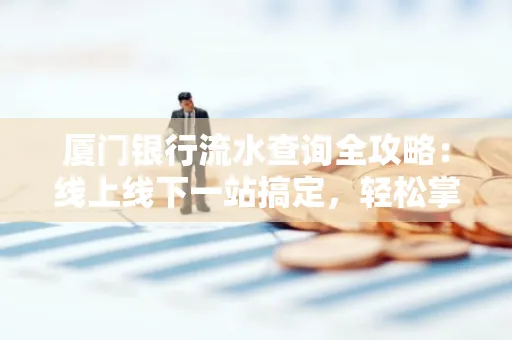 厦门银行流水查询全攻略:线上线下一站搞定,轻松掌握资金动向