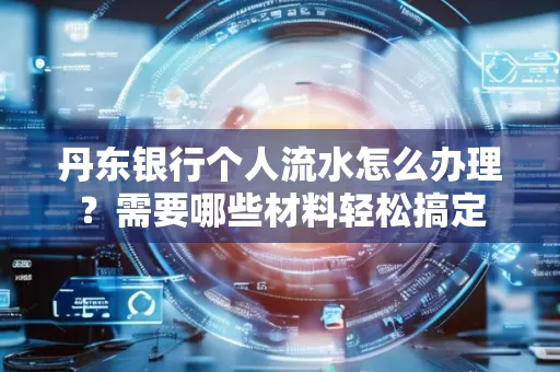 丹东银行个人流水怎么办理?需要哪些材料轻松搞定
